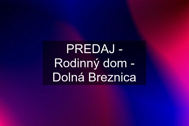 PREDAJ - Rodinný dom - Dolná Breznica