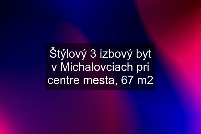 Štýlový 3 izbový byt v Michalovciach pri centre mesta, 67 m2