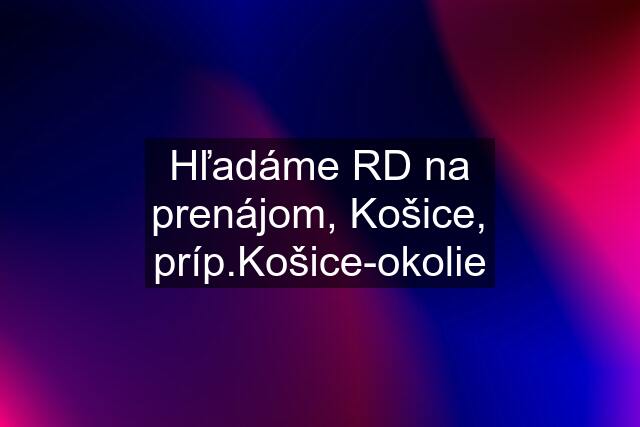 Hľadáme RD na prenájom, Košice, príp.Košice-okolie