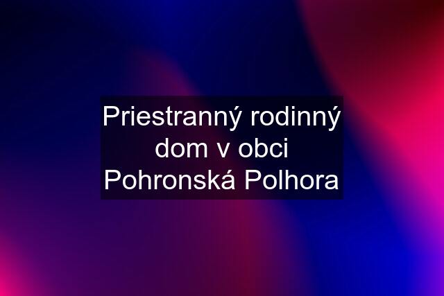 Priestranný rodinný dom v obci Pohronská Polhora