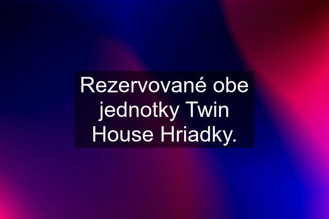 Rezervované obe jednotky Twin House Hriadky.