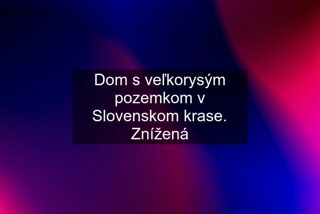 Dom s veľkorysým pozemkom v Slovenskom krase. Znížená