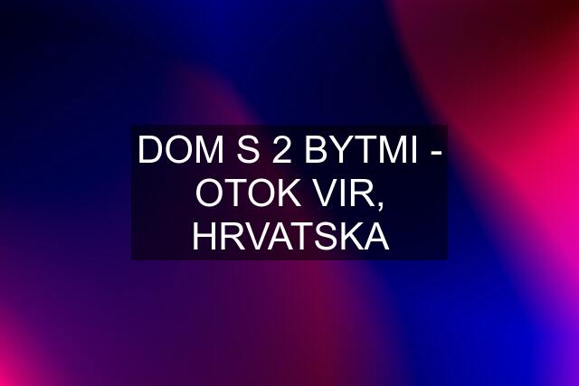 DOM S 2 BYTMI - OTOK VIR, HRVATSKA