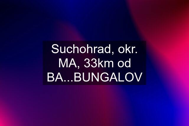 Suchohrad, okr. MA, 33km od BA...BUNGALOV