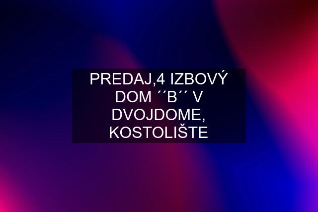 PREDAJ,4 IZBOVÝ DOM ´´B´´ V DVOJDOME, KOSTOLIŠTE