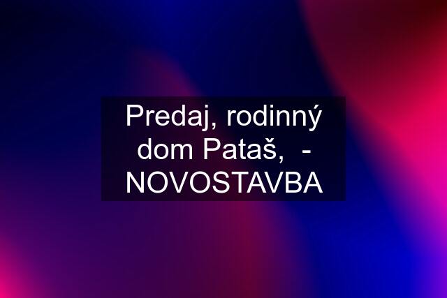 Predaj, rodinný dom Pataš,  - NOVOSTAVBA