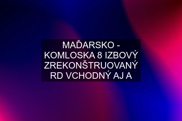 MAĎARSKO - KOMLOSKA 8 IZBOVÝ ZREKONŠTRUOVANÝ RD VCHODNÝ AJ A