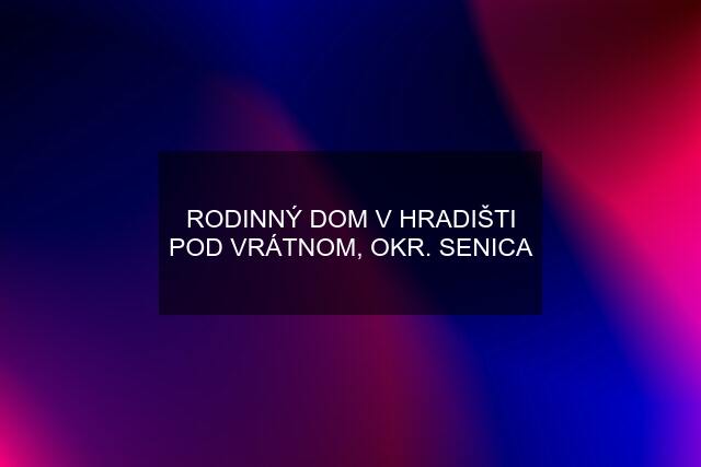 RODINNÝ DOM V HRADIŠTI POD VRÁTNOM, OKR. SENICA