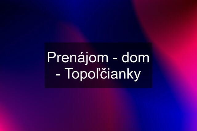 Prenájom - dom - Topoľčianky