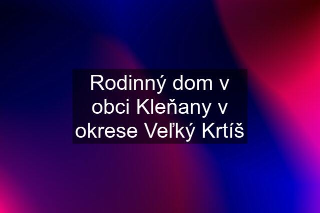 Rodinný dom v obci Kleňany v okrese Veľký Krtíš