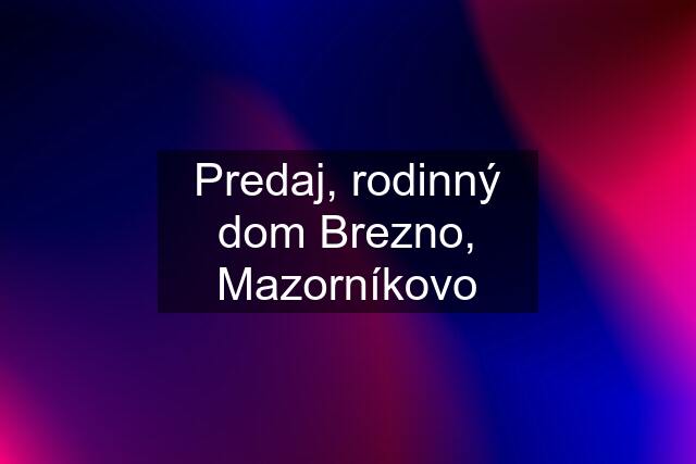 Predaj, rodinný dom Brezno, Mazorníkovo