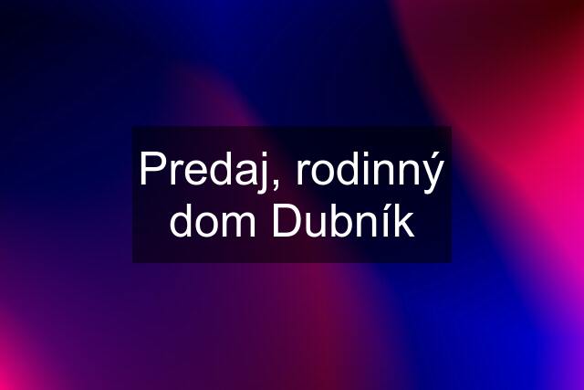 Predaj, rodinný dom Dubník