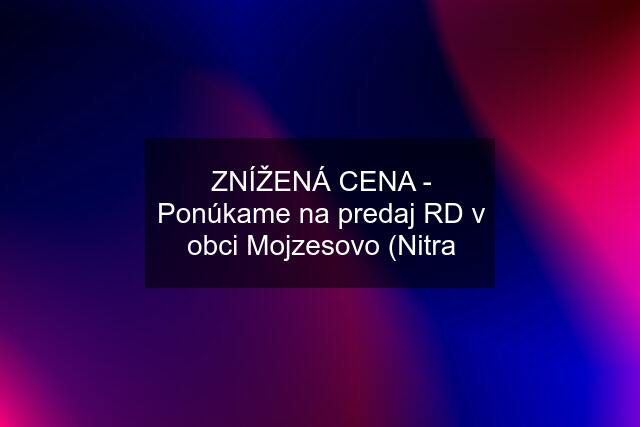 ZNÍŽENÁ CENA - Ponúkame na predaj RD v obci Mojzesovo (Nitra