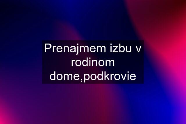 Prenajmem izbu v rodinom dome,podkrovie