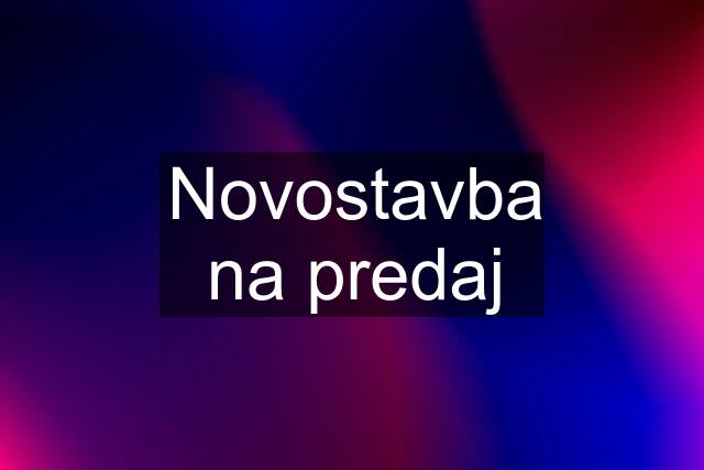 Novostavba na predaj