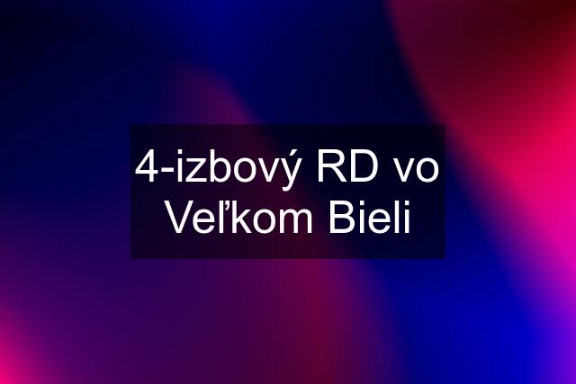 4-izbový RD vo Veľkom Bieli