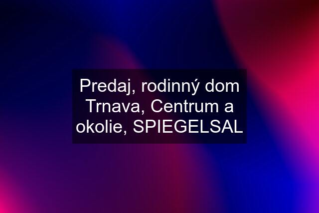 Predaj, rodinný dom Trnava, Centrum a okolie, SPIEGELSAL