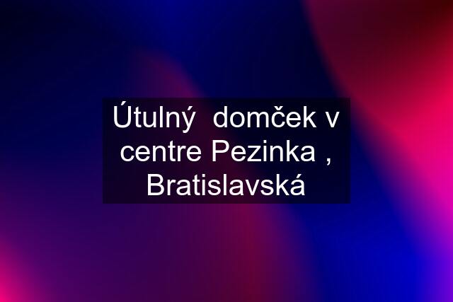 Útulný  domček v centre Pezinka , Bratislavská