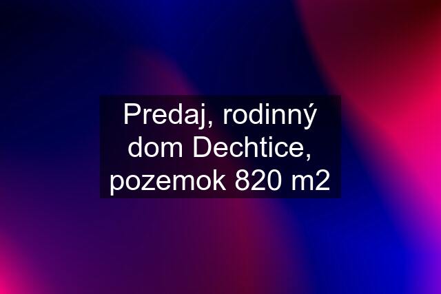 Predaj, rodinný dom Dechtice, pozemok 820 m2