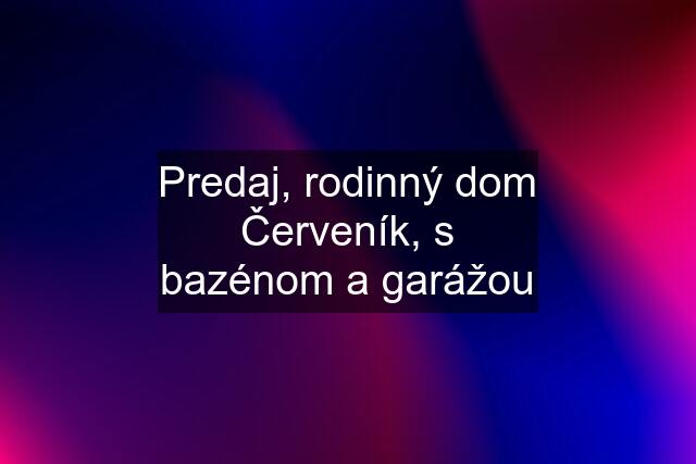 Predaj, rodinný dom Červeník, s bazénom a garážou