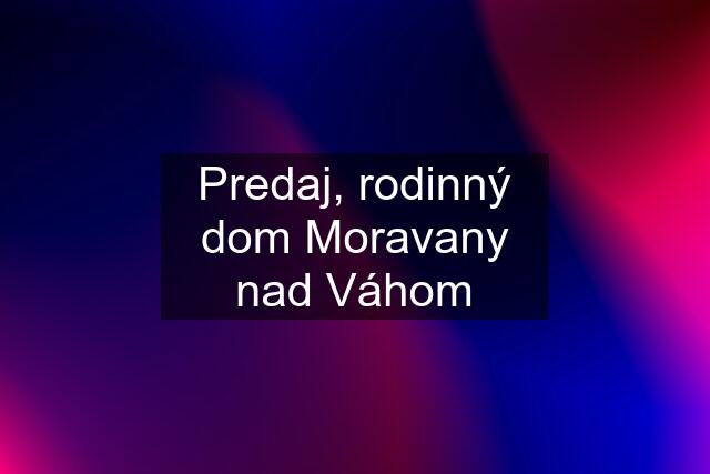 Predaj, rodinný dom Moravany nad Váhom