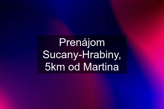 Prenájom Sucany-Hrabiny, 5km od Martina