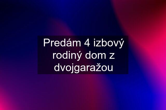 Predám 4 izbový rodiný dom z dvojgaražou