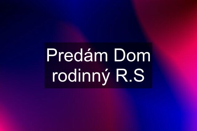 Predám Dom rodinný R.S