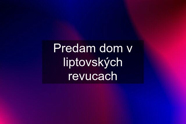 Predam dom v liptovských revucach