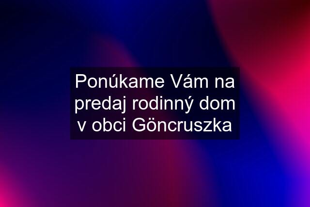 Ponúkame Vám na predaj rodinný dom v obci Göncruszka