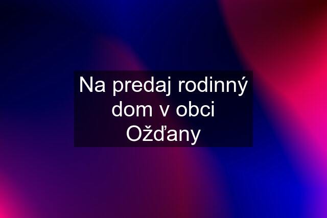 Na predaj rodinný dom v obci Ožďany