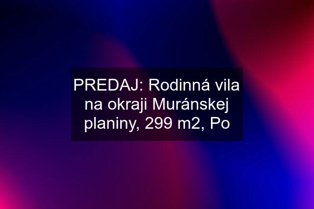 PREDAJ: Rodinná vila na okraji Muránskej planiny, 299 m2, Po