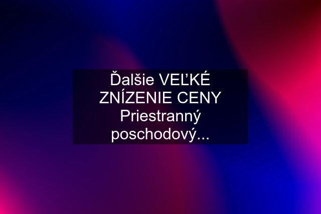 Ďalšie VEĽKÉ ZNÍZENIE CENY Priestranný poschodový...