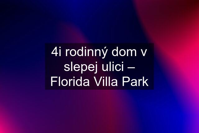 4i rodinný dom v slepej ulici – Florida Villa Park