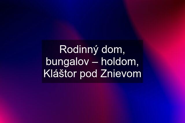 Rodinný dom, bungalov – holdom, Kláštor pod Znievom