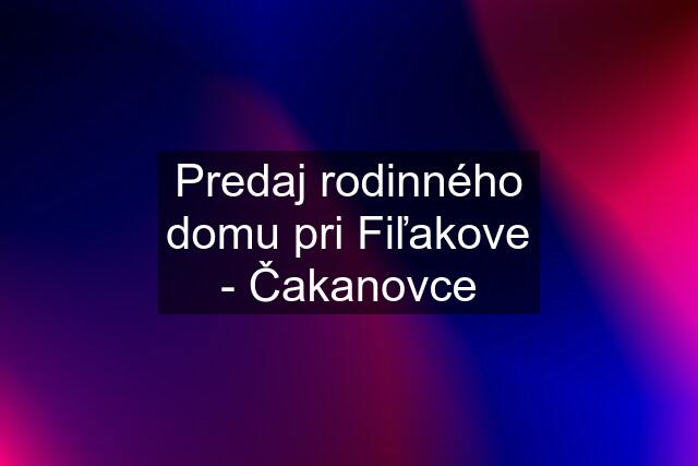 Predaj rodinného domu pri Fiľakove - Čakanovce