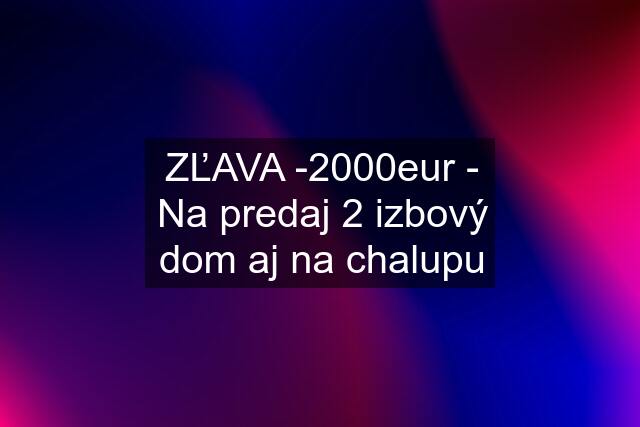 ZĽAVA -2000eur - Na predaj 2 izbový dom aj na chalupu