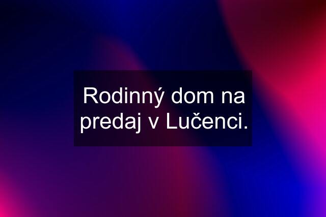 Rodinný dom na predaj v Lučenci.