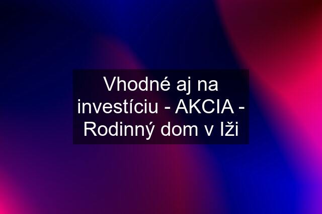 Vhodné aj na investíciu - AKCIA - Rodinný dom v Iži