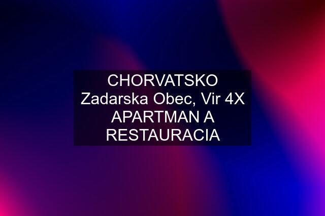 CHORVATSKO Zadarska Obec, Vir 4X APARTMAN A RESTAURACIA