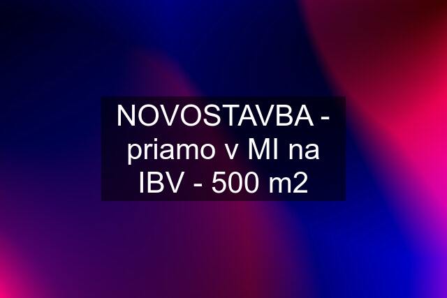 NOVOSTAVBA - priamo v MI na IBV - 500 m2