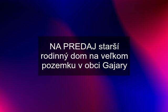 NA PREDAJ starší rodinný dom na veľkom pozemku v obci Gajary