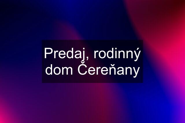 Predaj, rodinný dom Čereňany