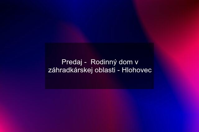 Predaj -  Rodinný dom v záhradkárskej oblasti - Hlohovec