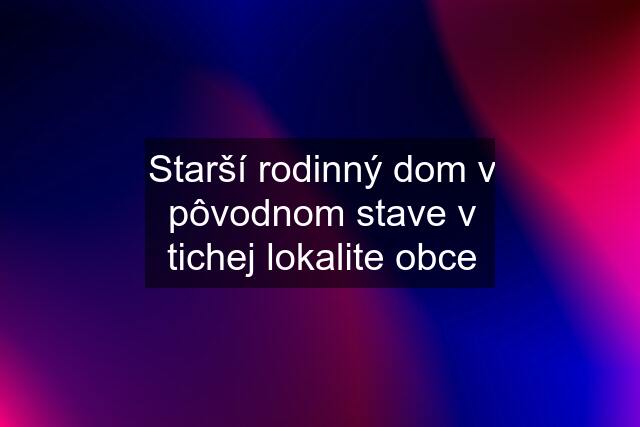 Starší rodinný dom v pôvodnom stave v tichej lokalite obce