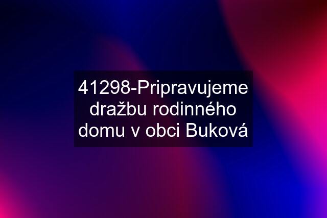 41298-Pripravujeme dražbu rodinného domu v obci Buková