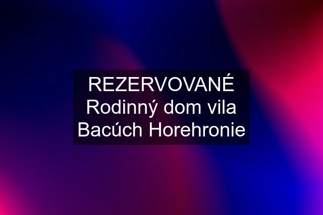 REZERVOVANÉ Rodinný dom vila Bacúch Horehronie