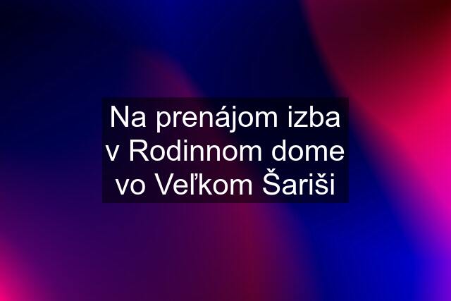 Na prenájom izba v Rodinnom dome vo Veľkom Šariši