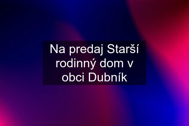 Na predaj Starší rodinný dom v obci Dubník