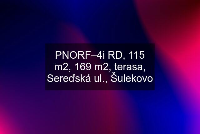 PNORF–4i RD, 115 m2, 169 m2, terasa, Sereďská ul., Šulekovo